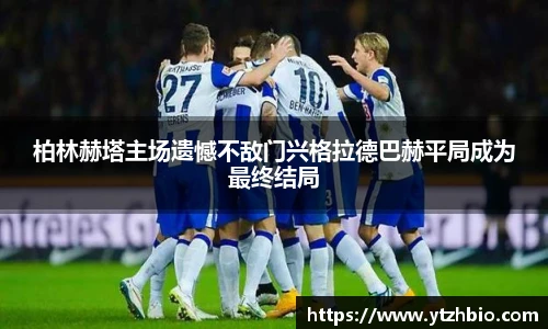 柏林赫塔主场遗憾不敌门兴格拉德巴赫平局成为最终结局