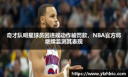 奇才队明星球员因违规动作被罚款，NBA官方将继续监测其表现