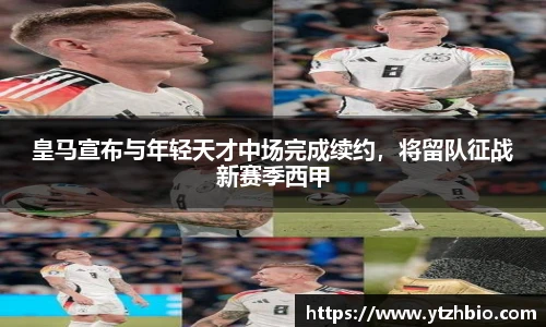 皇马宣布与年轻天才中场完成续约，将留队征战新赛季西甲