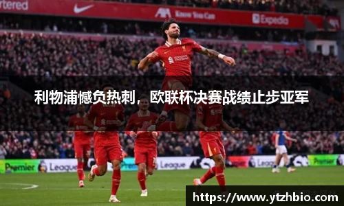 利物浦憾负热刺，欧联杯决赛战绩止步亚军