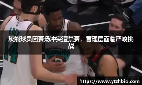 灰熊球员因赛场冲突遭禁赛，管理层面临严峻挑战