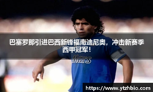 巴塞罗那引进巴西新锋福南迪尼奥，冲击新赛季西甲冠军！