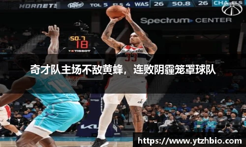 奇才队主场不敌黄蜂，连败阴霾笼罩球队