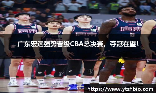 广东宏远强势晋级CBA总决赛，夺冠在望！