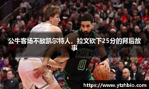 公牛客场不敌凯尔特人，拉文砍下25分的背后故事