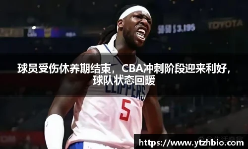 球员受伤休养期结束，CBA冲刺阶段迎来利好，球队状态回暖
