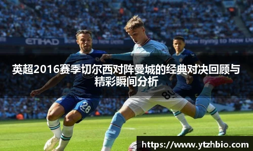 英超2016赛季切尔西对阵曼城的经典对决回顾与精彩瞬间分析