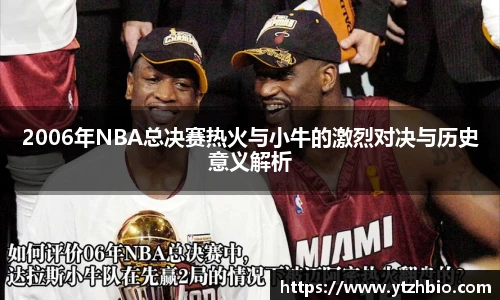 2006年NBA总决赛热火与小牛的激烈对决与历史意义解析