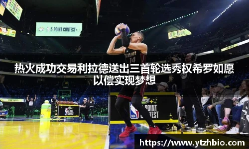 热火成功交易利拉德送出三首轮选秀权希罗如愿以偿实现梦想