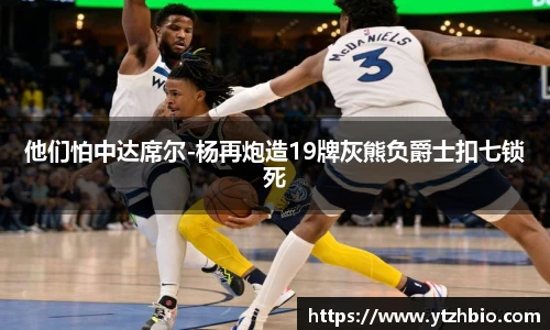 他们怕中达席尔-杨再炮造19牌灰熊负爵士扣七锁死