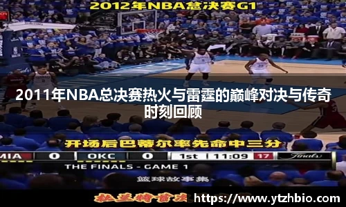 2011年NBA总决赛热火与雷霆的巅峰对决与传奇时刻回顾