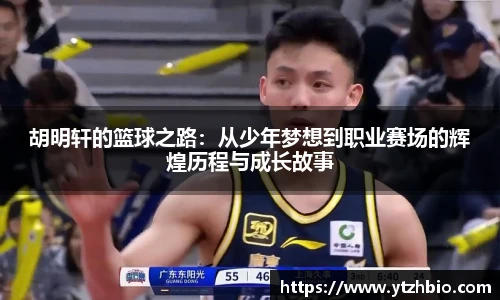 胡明轩的篮球之路：从少年梦想到职业赛场的辉煌历程与成长故事