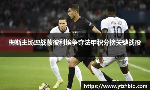 梅斯主场迎战蒙彼利埃争夺法甲积分榜关键战役